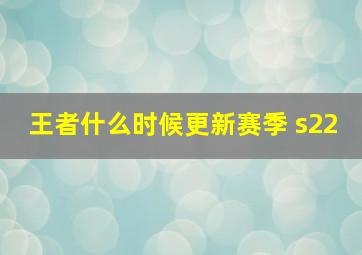 王者什么时候更新赛季 s22